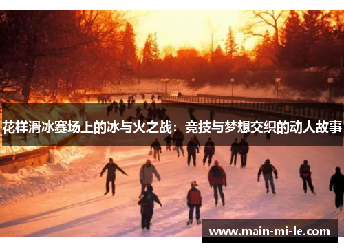花样滑冰赛场上的冰与火之战：竞技与梦想交织的动人故事