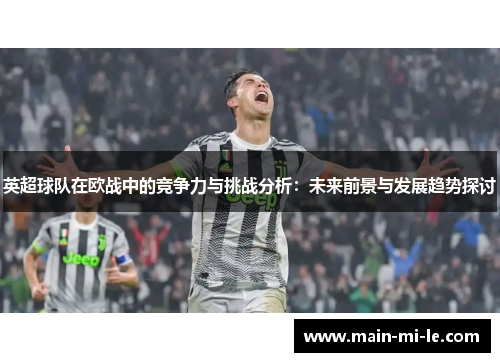 英超球队在欧战中的竞争力与挑战分析：未来前景与发展趋势探讨