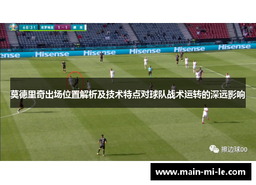 莫德里奇出场位置解析及技术特点对球队战术运转的深远影响