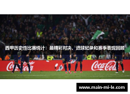 西甲历史性比赛统计:最精彩对决、进球纪录和赛季表现回顾 西甲历史性比赛统计:最精彩对决、进球纪录和赛季表现回顾
