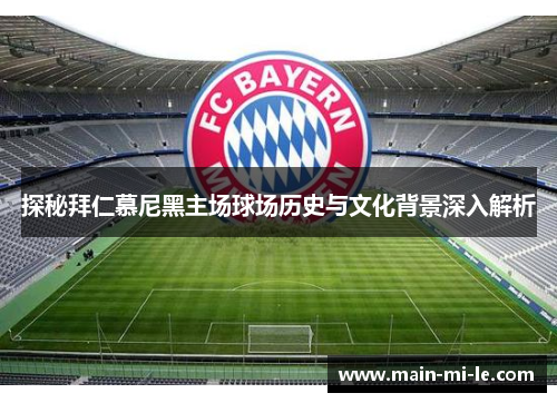 探秘拜仁慕尼黑主场球场历史与文化背景深入解析