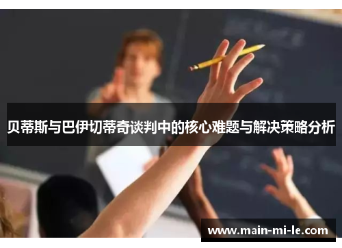 贝蒂斯与巴伊切蒂奇谈判中的核心难题与解决策略分析 贝蒂斯与巴伊切蒂奇谈判中的核心难题与解决策略分析