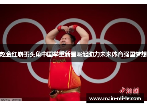 赵金红崭露头角中国举重新星崛起助力未来体育强国梦想