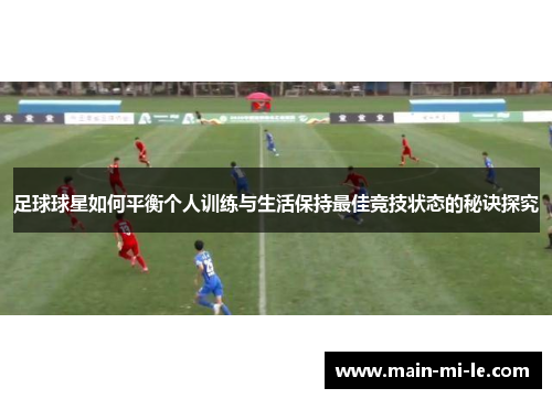 足球球星如何平衡个人训练与生活保持最佳竞技状态的秘诀探究