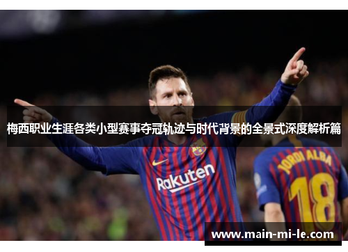 梅西职业生涯各类小型赛事夺冠轨迹与时代背景的全景式深度解析篇