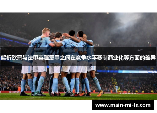 解析欧冠与法甲英超意甲之间在竞争水平赛制商业化等方面的差异