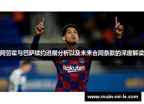 阿劳霍与巴萨续约进展分析以及未来合同条款的深度解读