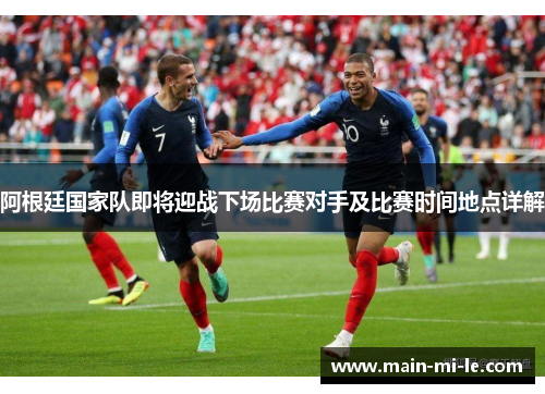 阿根廷国家队即将迎战下场比赛对手及比赛时间地点详解