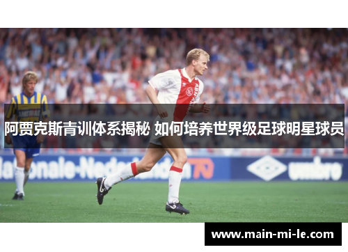 阿贾克斯青训体系揭秘 如何培养世界级足球明星球员