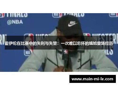 霍伊伦在比赛中的失利与失望：一次难以忘怀的尴尬登场经历