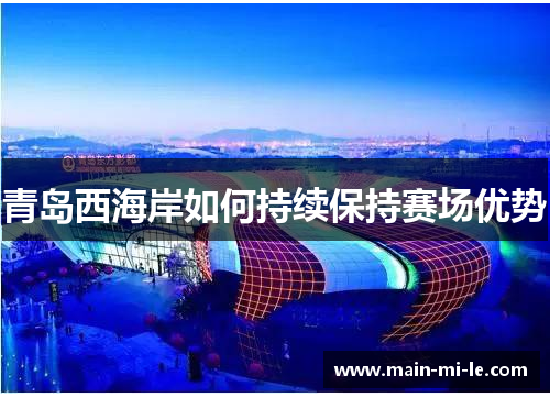 青岛西海岸如何持续保持赛场优势