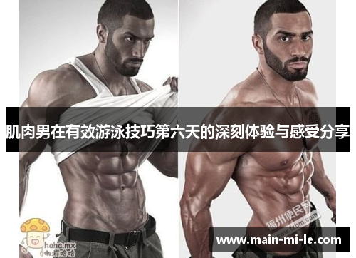 肌肉男在有效游泳技巧第六天的深刻体验与感受分享 肌肉男在有效游泳技巧第六天的深刻体验与感受分享