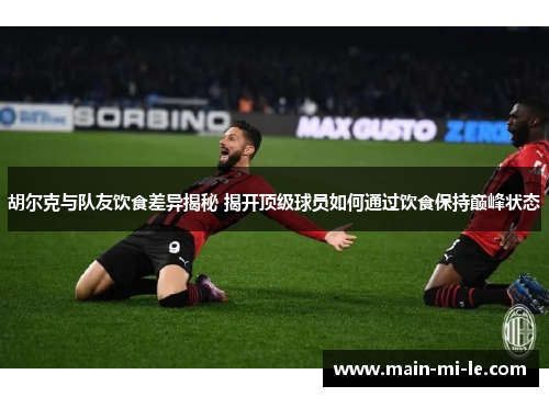 胡尔克与队友饮食差异揭秘 揭开顶级球员如何通过饮食保持巅峰状态