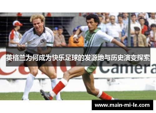 英格兰为何成为快乐足球的发源地与历史演变探索