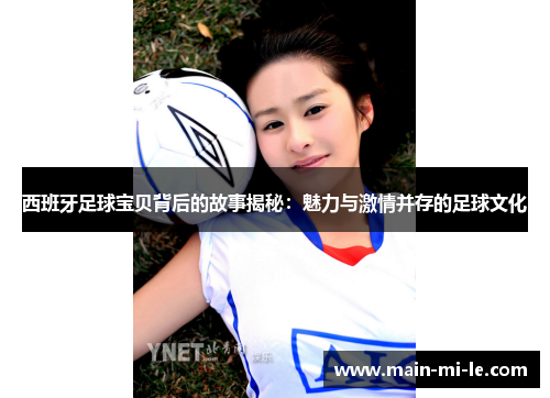 西班牙足球宝贝背后的故事揭秘：魅力与激情并存的足球文化