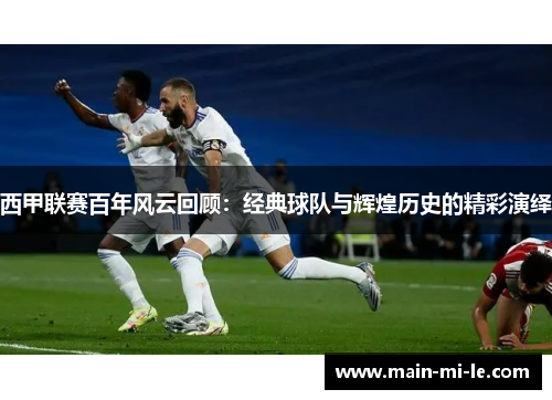 西甲联赛百年风云回顾：经典球队与辉煌历史的精彩演绎