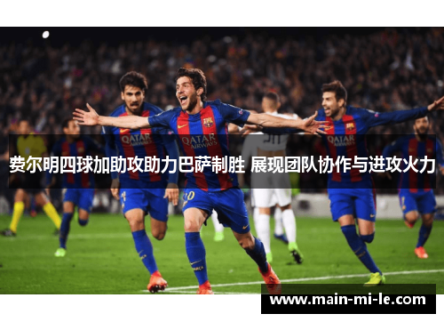 费尔明四球加助攻助力巴萨制胜 展现团队协作与进攻火力