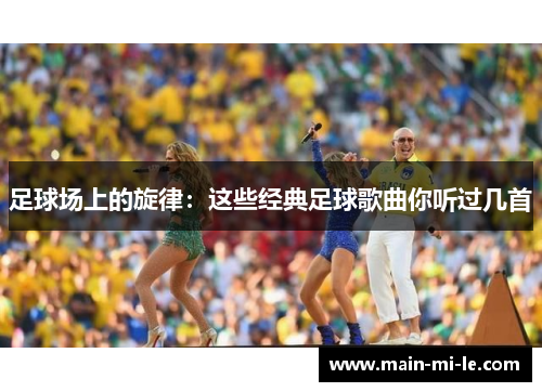 足球场上的旋律：这些经典足球歌曲你听过几首