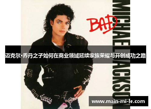 迈克尔·乔丹之子如何在商业领域延续家族荣耀与开创成功之路