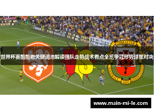 世界杯赛前前瞻关键词池解读强队走势战术看点全览争冠形势球星对决