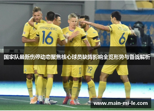 国家队最新伤停动态聚焦核心球员缺阵影响全览形势与备战解析