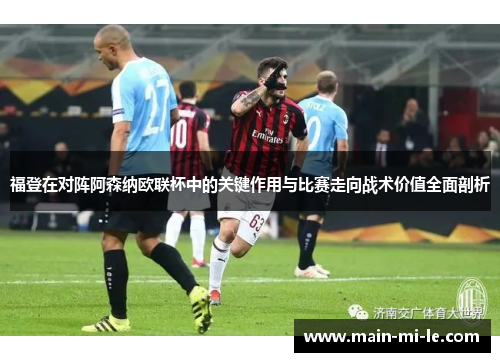福登在对阵阿森纳欧联杯中的关键作用与比赛走向战术价值全面剖析