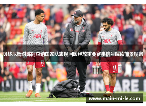 贝林厄姆对阵阿森纳国家队表现回暖释放重要赛事信号解读前景观察