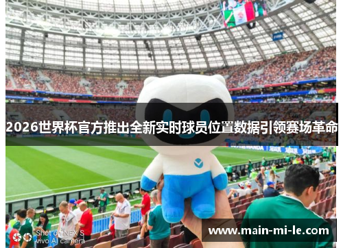 2026世界杯官方推出全新实时球员位置数据引领赛场革命