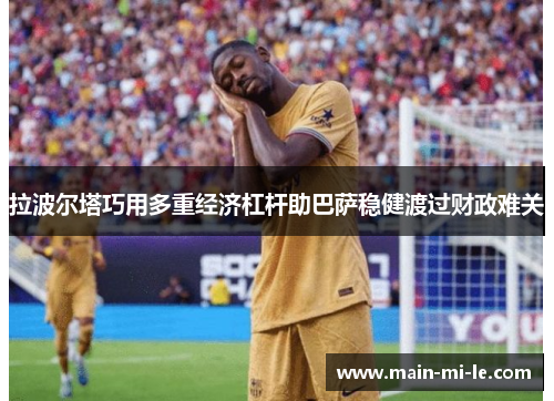 拉波尔塔巧用多重经济杠杆助巴萨稳健渡过财政难关 拉波尔塔巧用多重经济杠杆助巴萨稳健渡过财政难关