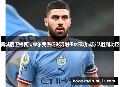 曼城后卫格瓦迪奥尔凭借精彩远射多次建功成球队胜利功臣 曼城后卫格瓦迪奥尔凭借精彩远射多次建功成球队胜利功臣