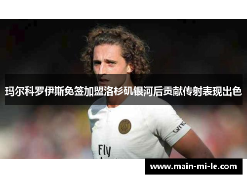 玛尔科罗伊斯免签加盟洛杉矶银河后贡献传射表现出色