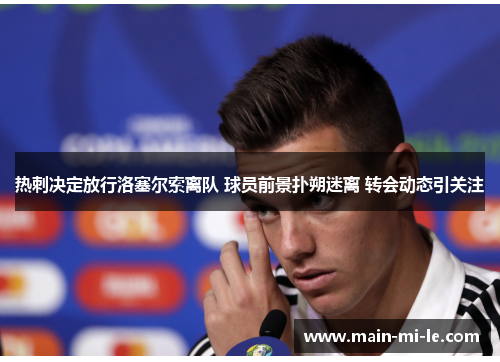 热刺决定放行洛塞尔索离队 球员前景扑朔迷离 转会动态引关注 热刺决定放行洛塞尔索离队 球员前景扑朔迷离 转会动态引关注