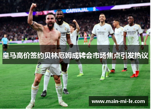 皇马高价签约贝林厄姆成转会市场焦点引发热议 皇马高价签约贝林厄姆成转会市场焦点引发热议