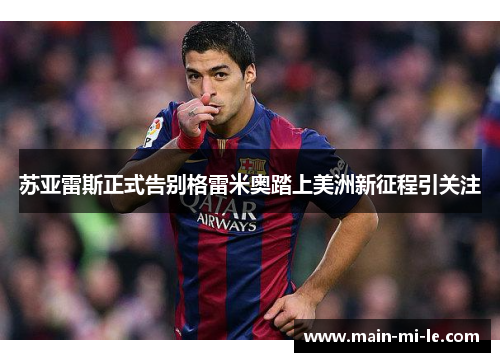苏亚雷斯正式告别格雷米奥踏上美洲新征程引关注