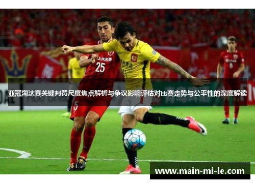 亚冠淘汰赛关键判罚尺度焦点解析与争议影响评估对比赛走势与公平性的深度解读