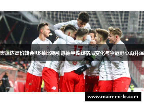 奥蓬达高价转会RB莱比锡引爆德甲锋线格局变化与争冠野心再升温