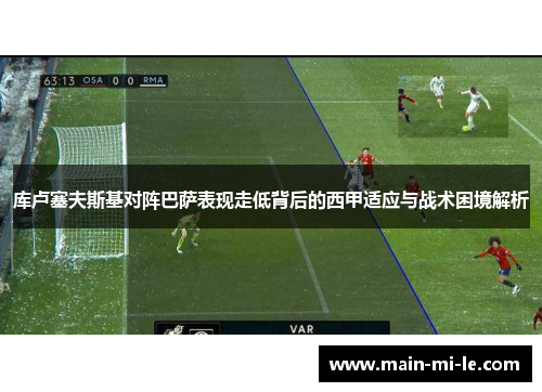 库卢塞夫斯基对阵巴萨表现走低背后的西甲适应与战术困境解析