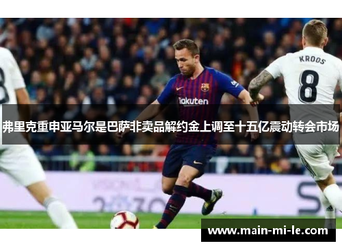 弗里克重申亚马尔是巴萨非卖品解约金上调至十五亿震动转会市场