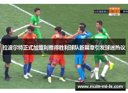 拉波尔特正式加盟利雅得胜利球队新篇章引发球迷热议
