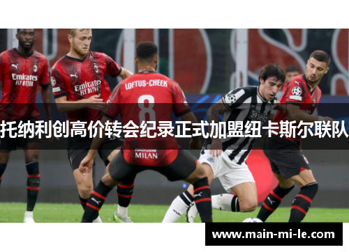 托纳利创高价转会纪录正式加盟纽卡斯尔联队
