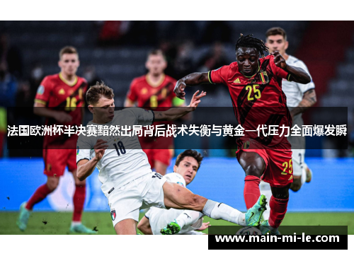 法国欧洲杯半决赛黯然出局背后战术失衡与黄金一代压力全面爆发瞬 法国欧洲杯半决赛黯然出局背后战术失衡与黄金一代压力全面爆发瞬
