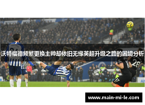 沃特福德频繁更换主帅却依旧无缘英超升级之路的困境分析