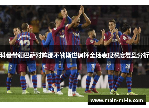 科曼带领巴萨对阵那不勒斯世俱杯全场表现深度复盘分析