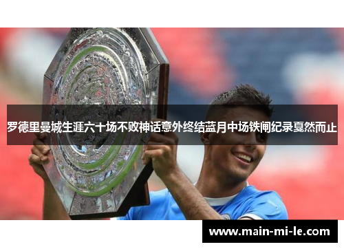 罗德里曼城生涯六十场不败神话意外终结蓝月中场铁闸纪录戛然而止