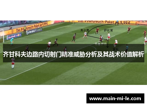 齐甘科夫边路内切射门精准威胁分析及其战术价值解析