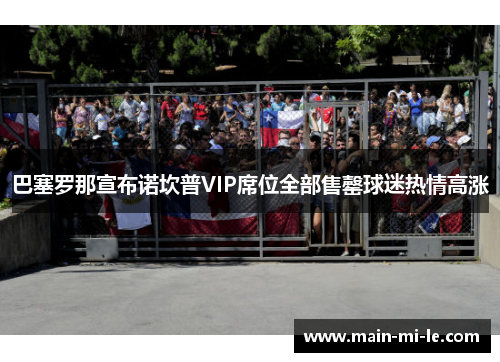 巴塞罗那宣布诺坎普VIP席位全部售罄球迷热情高涨 巴塞罗那宣布诺坎普VIP席位全部售罄球迷热情高涨